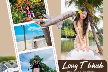 List điểm du lịch gần sân bay Long Thành dân xê dịch nhất định phải biết