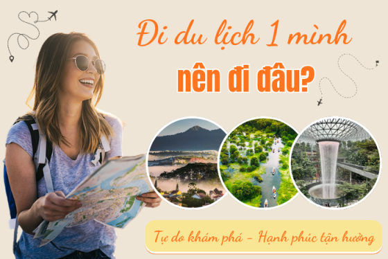 Đi du lịch 1 mình nên đi đâu? Gợi ý những điểm đến ý nghĩa và đáng nhớ